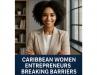 Breaking Barriers: Caribbean Women Entrepreneurs Leading the Way in 2025